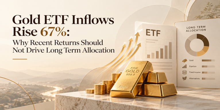 Gold ETF Inflows Rise 67%: Why Recent Returns Should Not Drive Long Term Allocation